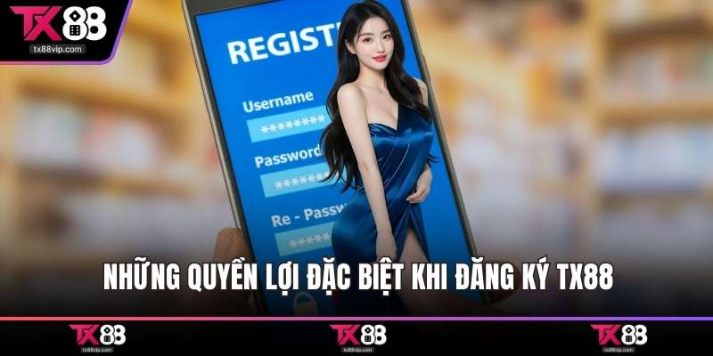 Những quyền lợi đặc biệt khi đăng ký TX88